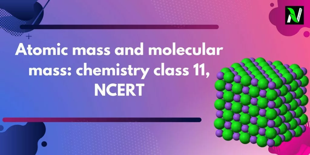Atomic mass and molecular mass: chemistry class 11, NCERT Atomic mass and molecular mass Atomic mass and molecular mass: chemistry class 11, NCERT